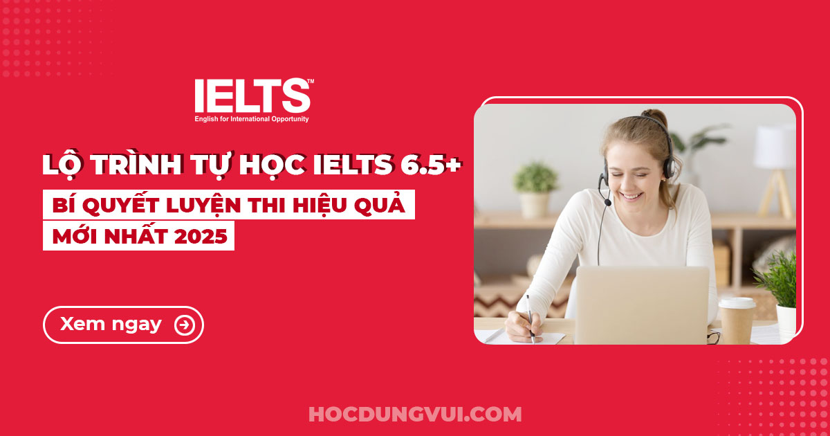 Lộ trình tự học IELTS 6.5 – Bí quyết luyện thi IELTS hiệu quả